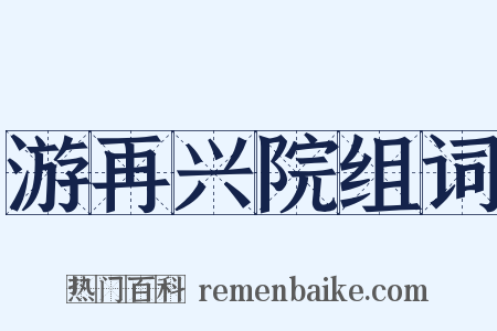 游再兴院组词是什么意思的图片